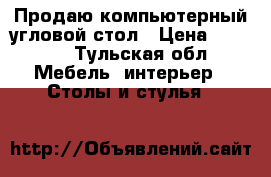 Продаю компьютерный угловой стол › Цена ­ 3 500 - Тульская обл. Мебель, интерьер » Столы и стулья   